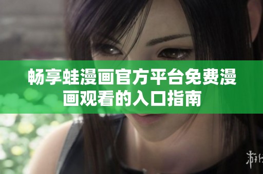 畅享蛙漫画官方平台免费漫画观看的入口指南