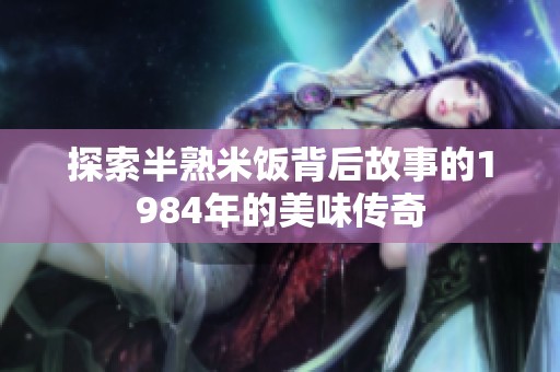 探索半熟米饭背后故事的1984年的美味传奇