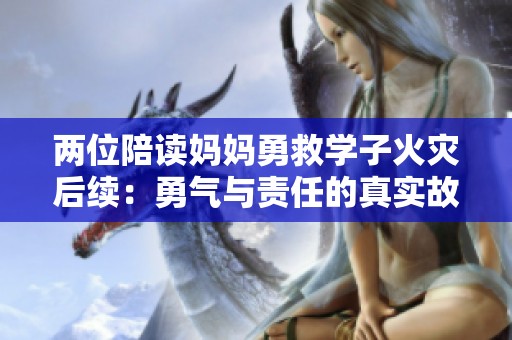两位陪读妈妈勇救学子火灾后续：勇气与责任的真实故事