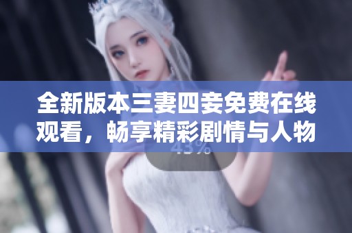 全新版本三妻四妾免费在线观看，畅享精彩剧情与人物关系揭秘