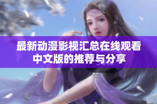 最新动漫影视汇总在线观看中文版的推荐与分享