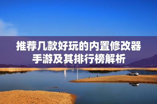推荐几款好玩的内置修改器手游及其排行榜解析