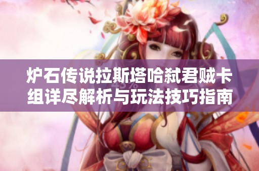 炉石传说拉斯塔哈弑君贼卡组详尽解析与玩法技巧指南