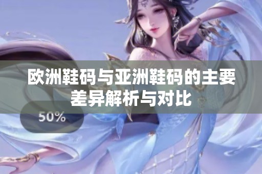 欧洲鞋码与亚洲鞋码的主要差异解析与对比