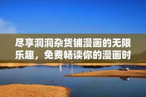 尽享洞洞杂货铺漫画的无限乐趣，免费畅读你的漫画时光