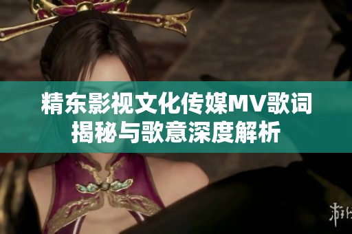 精东影视文化传媒MV歌词揭秘与歌意深度解析