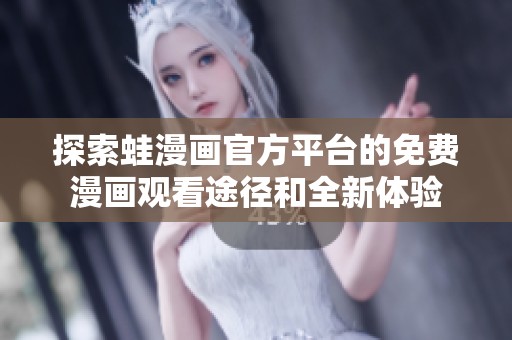 探索蛙漫画官方平台的免费漫画观看途径和全新体验