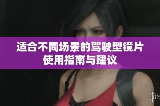适合不同场景的驾驶型镜片使用指南与建议