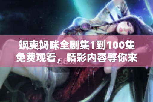 飒爽妈咪全剧集1到100集免费观看，精彩内容等你来发现
