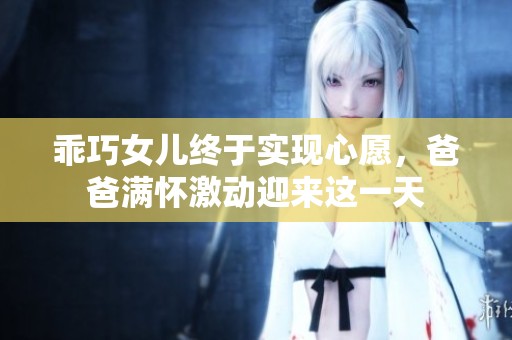 乖巧女儿终于实现心愿，爸爸满怀激动迎来这一天