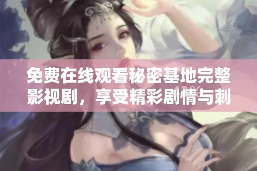 免费在线观看秘密基地完整影视剧，享受精彩剧情与刺激冒险