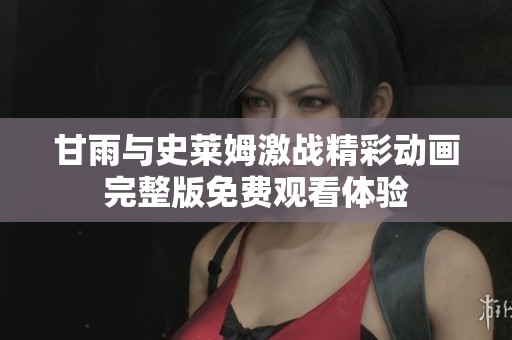 甘雨与史莱姆激战精彩动画完整版免费观看体验