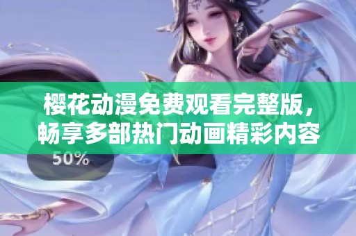 樱花动漫免费观看完整版，畅享多部热门动画精彩内容