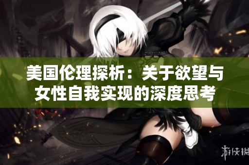 美国伦理探析：关于欲望与女性自我实现的深度思考