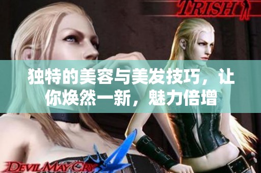 独特的美容与美发技巧，让你焕然一新，魅力倍增