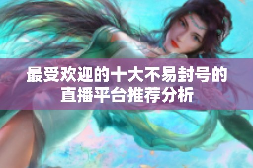 最受欢迎的十大不易封号的直播平台推荐分析
