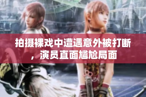 拍摄裸戏中遭遇意外被打断，演员直面尴尬局面