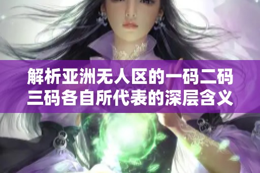 解析亚洲无人区的一码二码三码各自所代表的深层含义