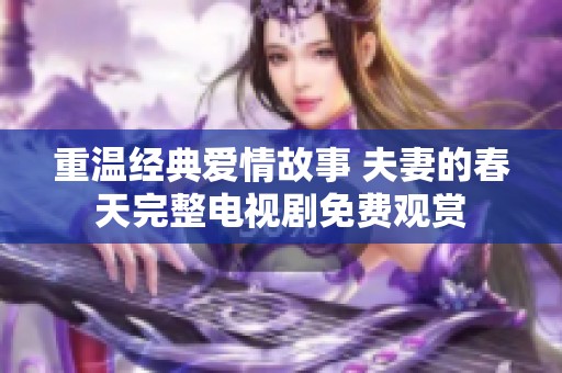 重温经典爱情故事 夫妻的春天完整电视剧免费观赏