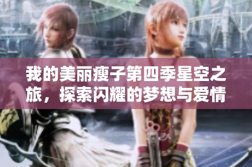 我的美丽瘦子第四季星空之旅，探索闪耀的梦想与爱情