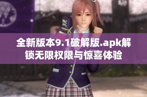 全新版本9.1破解版.apk解锁无限权限与惊喜体验