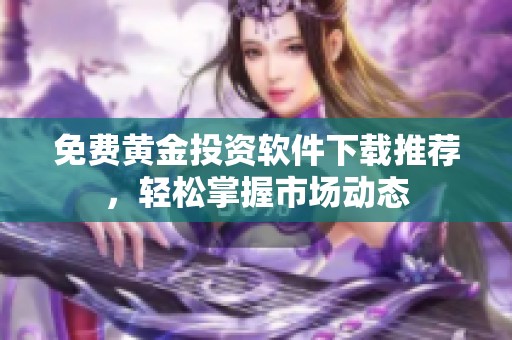 免费黄金投资软件下载推荐，轻松掌握市场动态