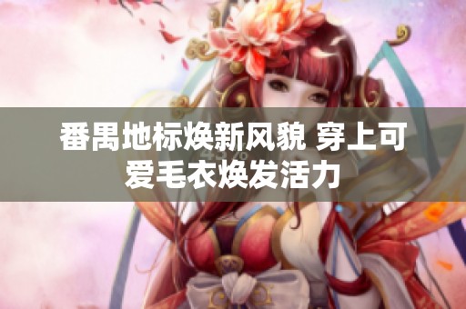 番禺地标焕新风貌 穿上可爱毛衣焕发活力