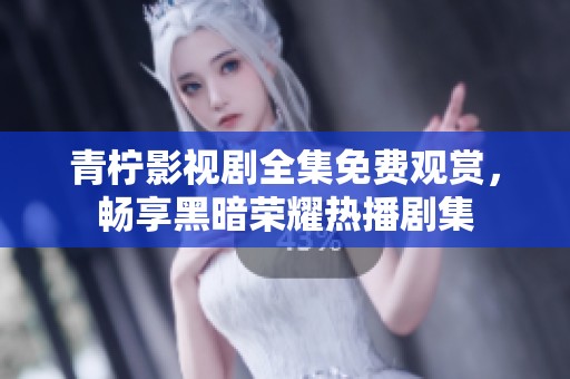 青柠影视剧全集免费观赏，畅享黑暗荣耀热播剧集