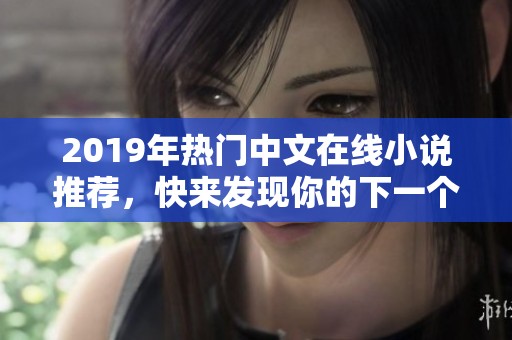 2019年热门中文在线小说推荐，快来发现你的下一个心头好
