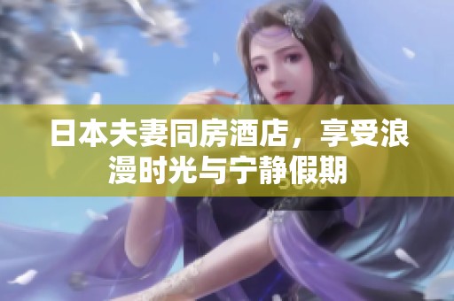 日本夫妻同房酒店，享受浪漫时光与宁静假期