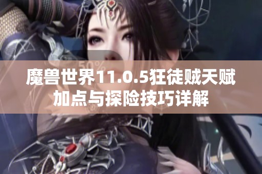 魔兽世界11.0.5狂徒贼天赋加点与探险技巧详解