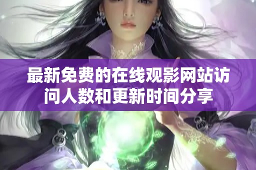 最新免费的在线观影网站访问人数和更新时间分享