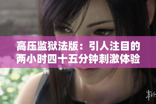 高压监狱法版：引人注目的两小时四十五分钟刺激体验