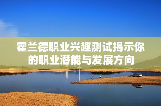 霍兰德职业兴趣测试揭示你的职业潜能与发展方向