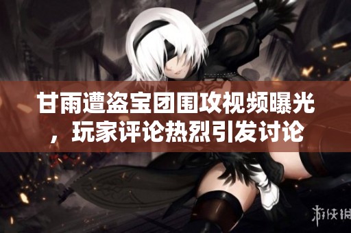 甘雨遭盗宝团围攻视频曝光，玩家评论热烈引发讨论