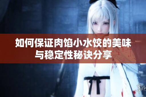 如何保证肉馅小水饺的美味与稳定性秘诀分享