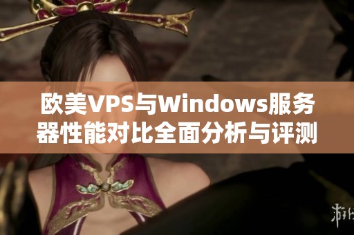 欧美VPS与Windows服务器性能对比全面分析与评测