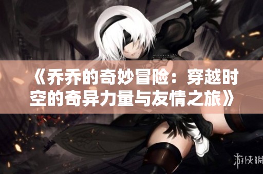 《乔乔的奇妙冒险：穿越时空的奇异力量与友情之旅》