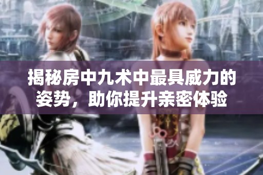 揭秘房中九术中最具威力的姿势，助你提升亲密体验