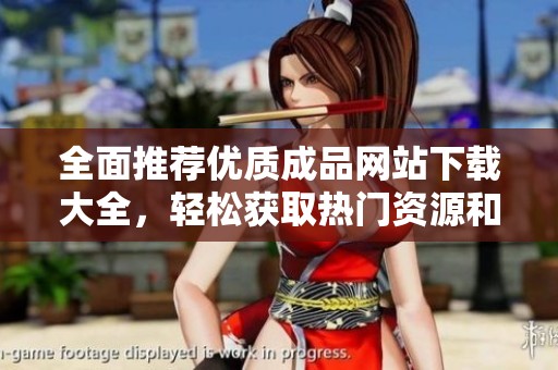 全面推荐优质成品网站下载大全，轻松获取热门资源和应用