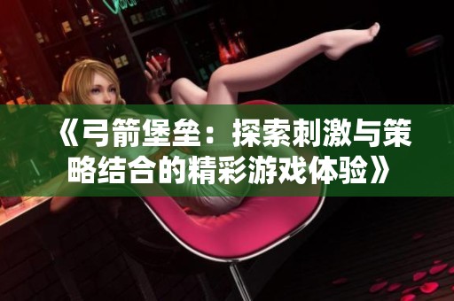 《弓箭堡垒：探索刺激与策略结合的精彩游戏体验》