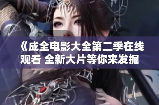 《成全电影大全第二季在线观看 全新大片等你来发掘》