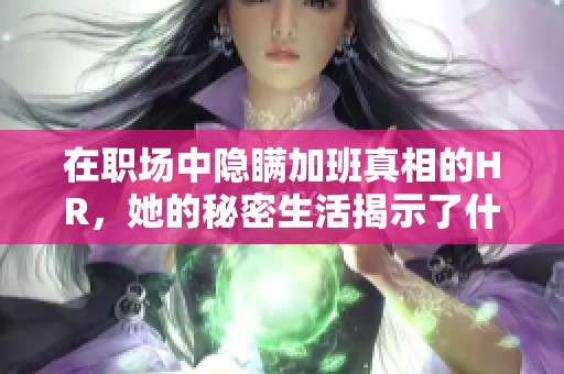 在职场中隐瞒加班真相的HR，她的秘密生活揭示了什么