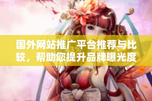国外网站推广平台推荐与比较，帮助您提升品牌曝光度