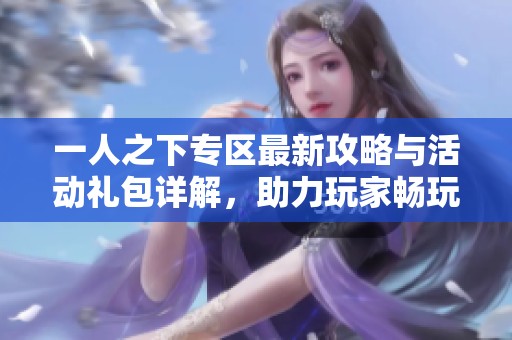 一人之下专区最新攻略与活动礼包详解，助力玩家畅玩游戏