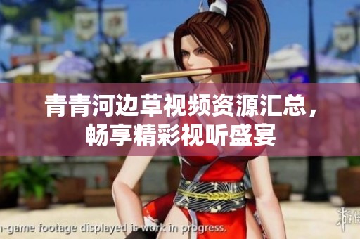 青青河边草视频资源汇总，畅享精彩视听盛宴