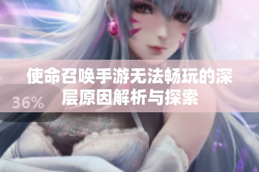 使命召唤手游无法畅玩的深层原因解析与探索