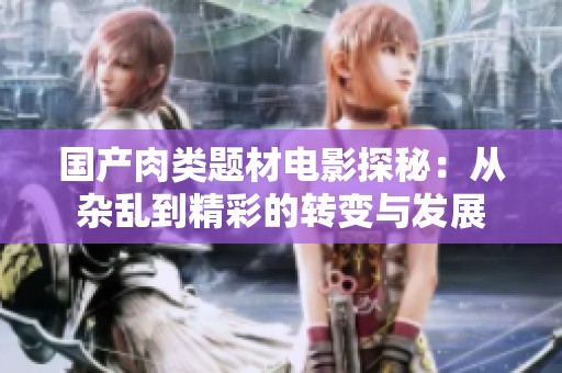 国产肉类题材电影探秘：从杂乱到精彩的转变与发展