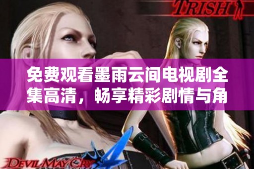 免费观看墨雨云间电视剧全集高清，畅享精彩剧情与角色魅力