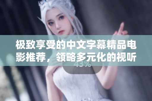 极致享受的中文字幕精品电影推荐，领略多元化的视听盛宴